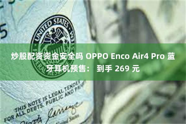 炒股配资资金安全吗 OPPO Enco Air4 Pro 蓝牙耳机预售： 到手 269 元