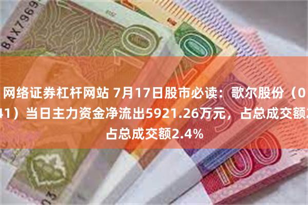 网络证券杠杆网站 7月17日股市必读：歌尔股份（002241）当日主力资金净流出5921.26万元，占总成交额2.4%