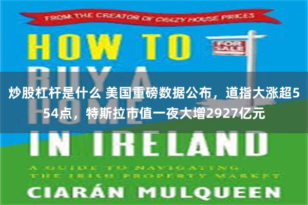 炒股杠杆是什么 美国重磅数据公布，道指大涨超554点，特斯拉市值一夜大增2927亿元