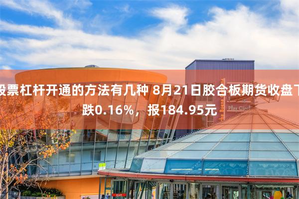 股票杠杆开通的方法有几种 8月21日胶合板期货收盘下跌0.16%，报184.95元